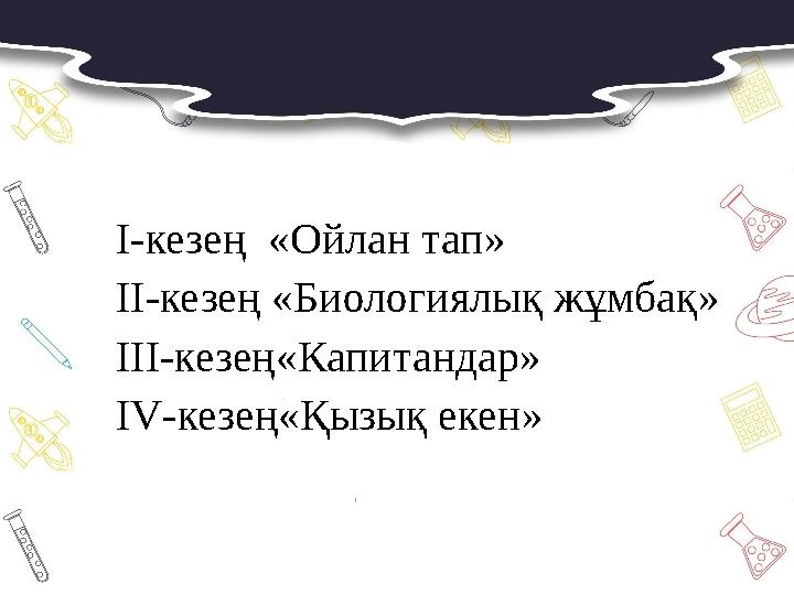 I-кезең «Ойлан тап» II-кезең «Биологиялық жұмбақ» III-кезең«Капитандар» IV-кезең«Қызық екен»