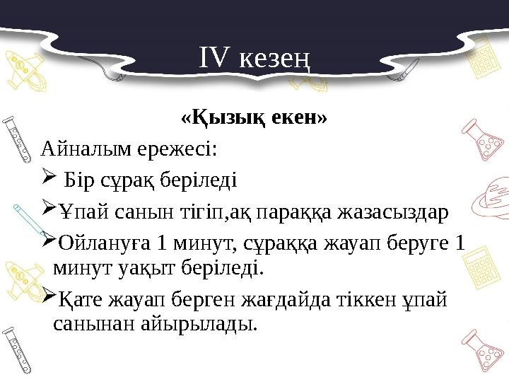 IV кезең «Қызық екен» Айналым ережесі:  Бір сұрақ беріледі Ұпай санын тігіп,ақ параққа жазасыздар Ойлануға 1 минут, сұраққа ж