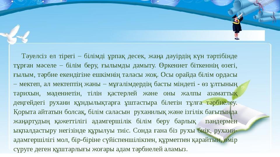 Тәуелсіз ел тірегі – білімді ұрпақ десек, жаңа дәуірдің күн тәртібінде тұрған мәселе – білім беру, ғылымды дамыту. Өркениет біт