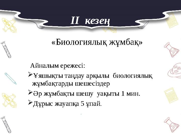 II кезең «Биологиялық жұмбақ» Айналым ережесі: Ұяшықты таңдау арқылы биологиялық жұмбақтарды шешесіздер Әр жұмбақты шешу