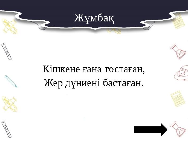 Жұмбақ Кішкене ғана тостаған, Жер дүниені бастаған.