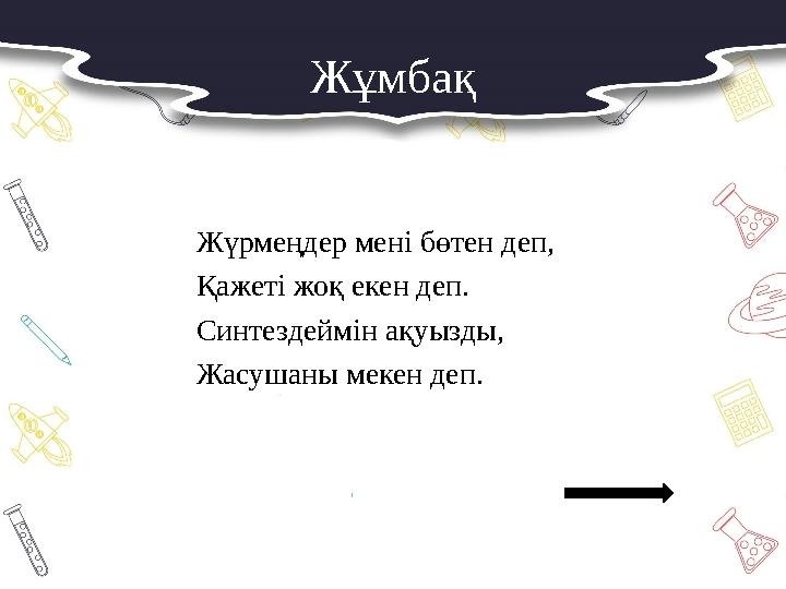 Жұмбақ Жүрмеңдер мені бөтен деп, Қажеті жоқ екен деп. Синтездеймін ақуызды, Жасушаны мекен деп.