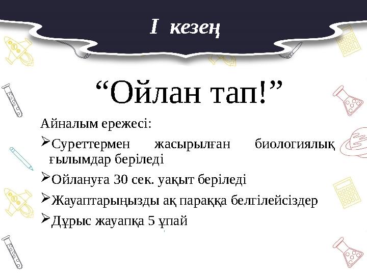 I кезең “Ойлан тап!” Айналым ережесі: Суреттермен жасырылған биологиялық ғылымдар беріледі Ойлануға 30 сек. уақыт беріледі 