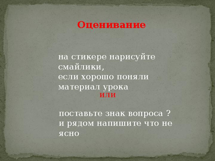 на стикере нарисуйте смайлики, если хорошо поняли материал урока Оценивание или поставьте знак вопроса ? и рядом напишите чт