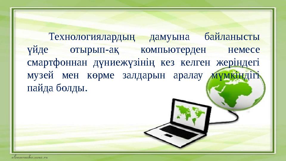 Технологиялардың дамуына байланысты үйде отырып-ақ компьютерден немесе смартфоннан дүниежүзінің кез келген жеріндегі музей ме