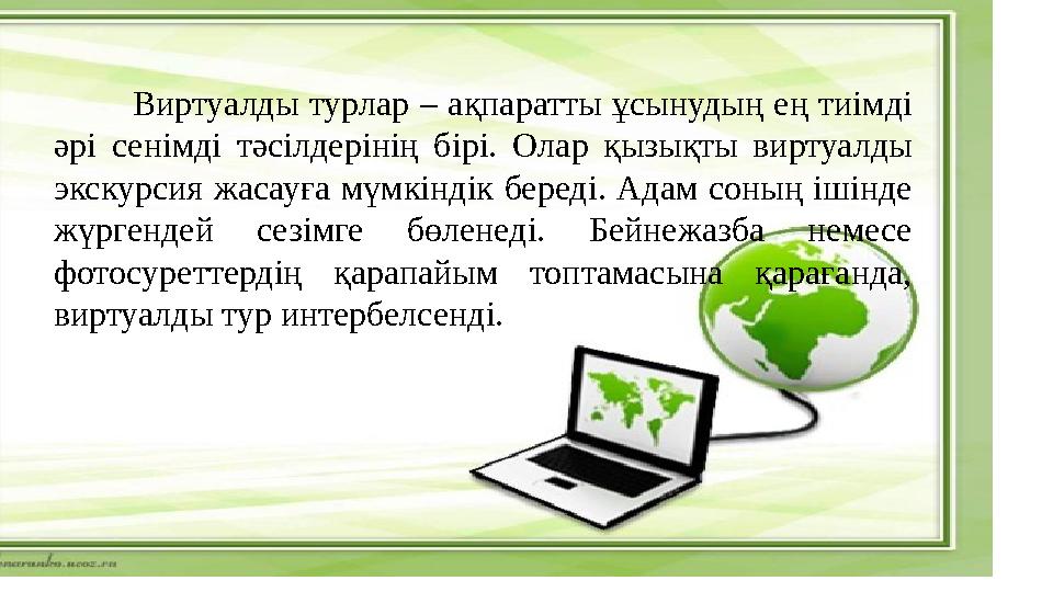 Виртуалды турлар – ақпаратты ұсынудың ең тиімді әрі сенімді тәсілдерінің бірі. Олар қызықты виртуалды экскурсия жасауға мүмкін