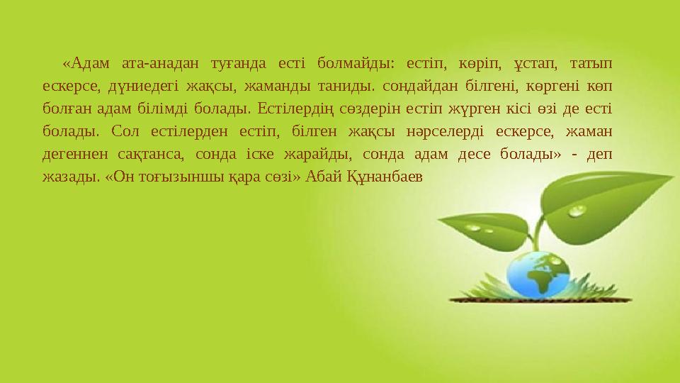 «Адам ата-анадан туғанда есті болмайды: естіп, көріп, ұстап, татып ескерсе, дүниедегі жақсы, жаманды таниды. сондайдан білгені,