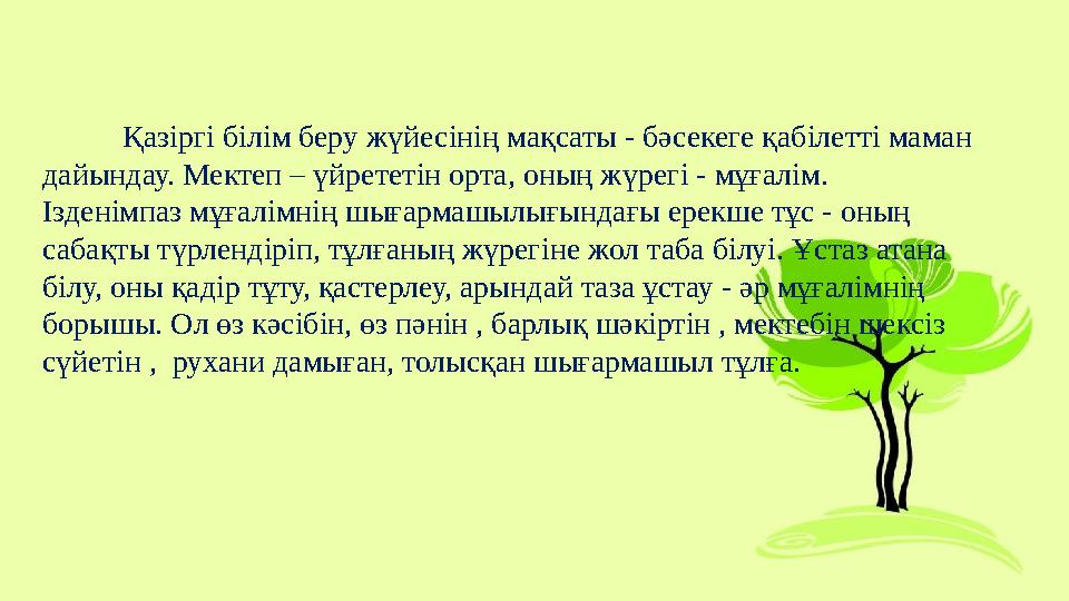 Қазіргі білім беру жүйесінің мақсаты - бәсекеге қабілетті маман дайындау. Мектеп – үйрететін орта, оның жүрегі - мұғалім. Ізде