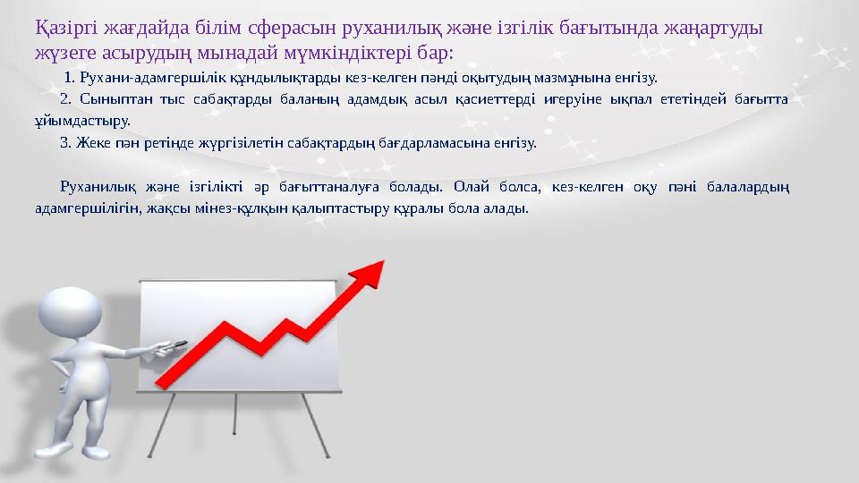 Қазіргі жағдайда білім сферасын руханилық және ізгілік бағытында жаңартуды жүзеге асырудың мынадай мүмкіндіктері бар: 1. Руха