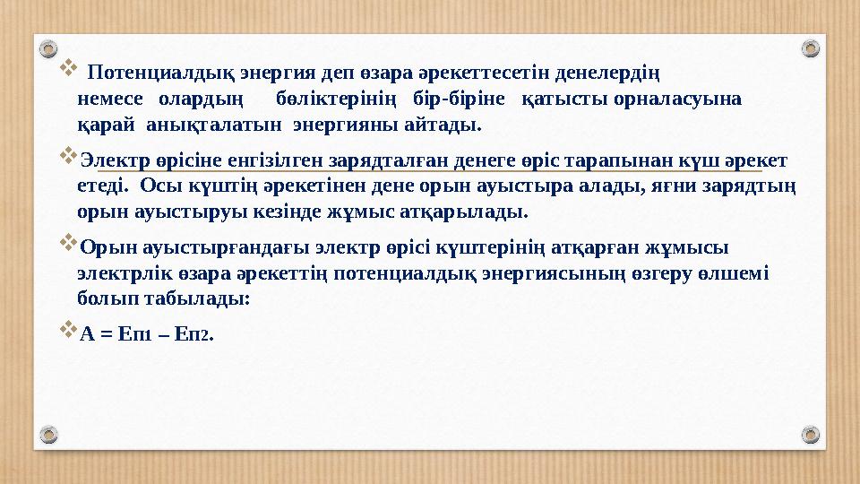  Потенциалдық энергия деп өзара әрекеттесетін денелердің немесе олардың бөліктерінің бір-біріне қатысты орналасуына