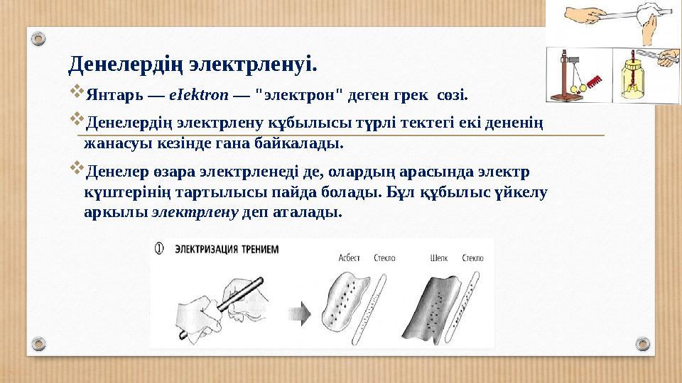 Денелердің электрленуі. Янтарь — еІektrоп — "электрон" деген грек сөзі. Денелердің электрлену кұбылысы түрлі тектегі екі дене