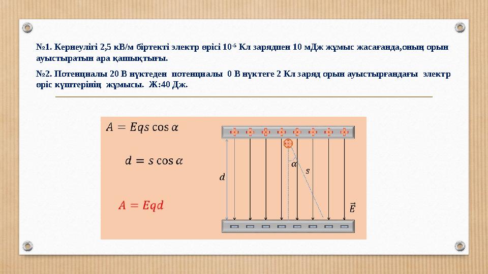 №1. Кернеулігі 2,5 кВ/м біртекті электр өрісі 10 -5 Кл зарядпен 10 мДж жұмыс жасағанда,оның орын ауыстыратын ара қашықтығы. №2