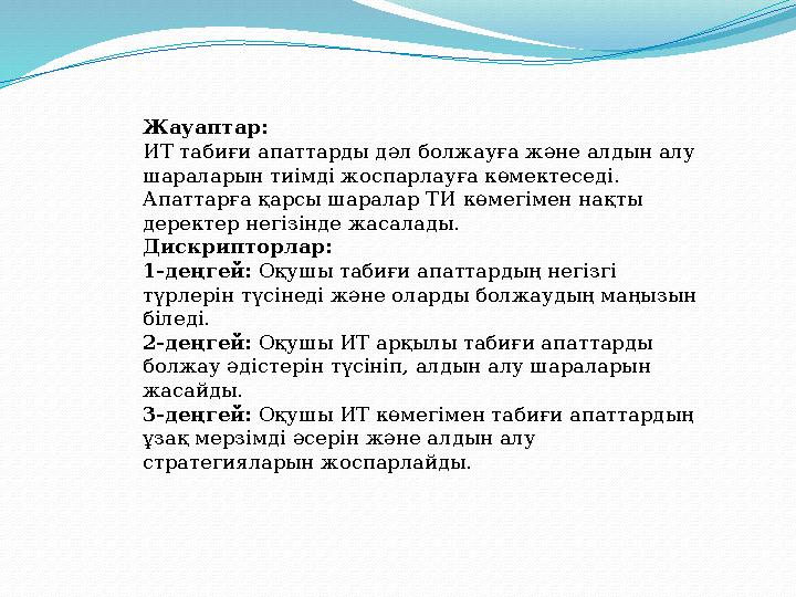 Жауаптар: ИТ табиғи апаттарды дәл болжауға және алдын алу шараларын тиімді жоспарлауға көмектеседі. Апаттарға қарсы шаралар ТИ