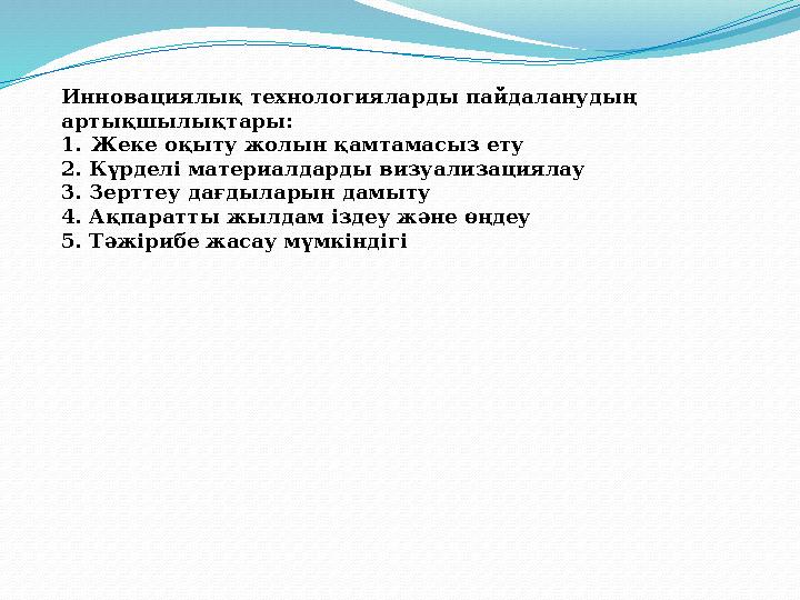 Инновациялық технологияларды пайдаланудың артықшылықтары: 1.Жеке оқыту жолын қамтамасыз ету 2. Күрделі материалдарды визуализац