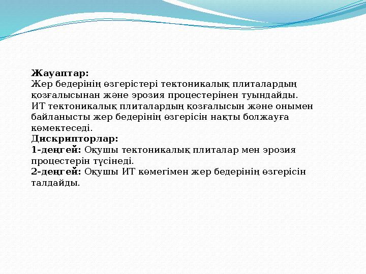 Жауаптар: Жер бедерінің өзгерістері тектоникалық плиталардың қозғалысынан және эрозия процестерінен туындайды. ИТ тектоникалық