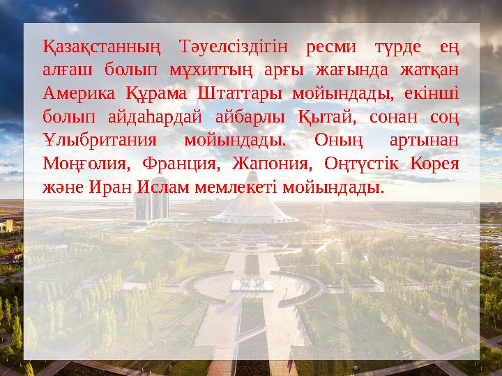 Қазақстанның Тәуелсіздігін ресми түрде ең алғаш болып мұхиттың арғы жағында жатқан Америка Құрама Штаттары мойындады, екінші Қазақстанның Тәуелсіздігін ресми түрде ең алғаш болып мұхиттың арғы жағында жатқан Америка Құрама Штаттары мойындады, екінші