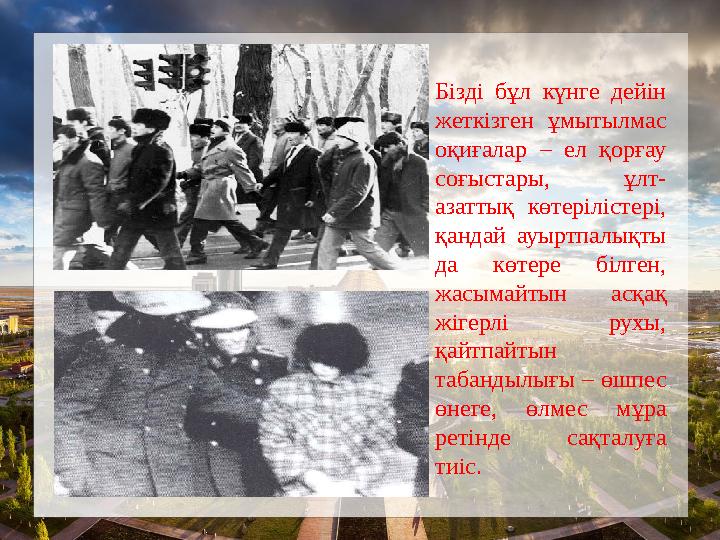 Бізді бұл күнге дейін жеткізген ұмытылмас оқиғалар – ел қорғау соғыстары, ұлт- азаттық көтерілістері, қандай ауыртпалықты д Бізді бұл күнге дейін жеткізген ұмытылмас оқиғалар – ел қорғау соғыстары, ұлт- азаттық көтерілістері, қандай ауыртпалықты д