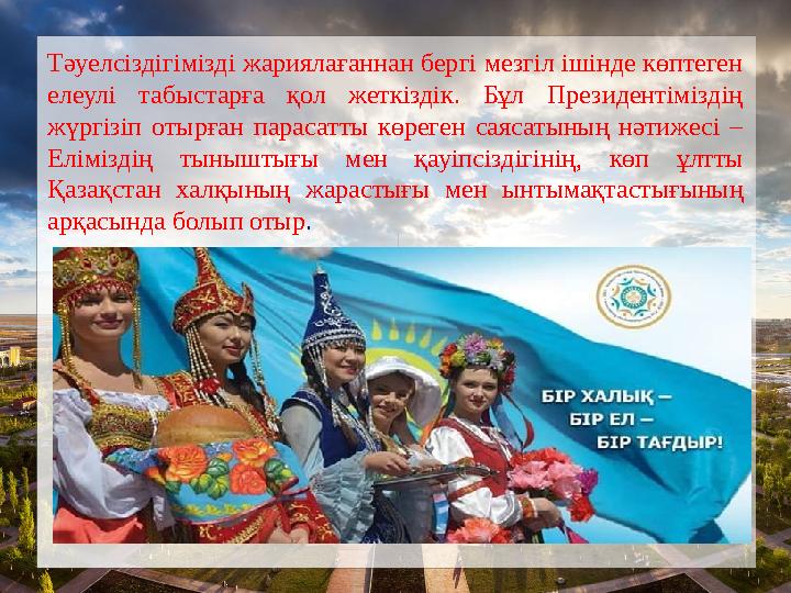 Тәуелсіздігімізді жариялағаннан бергі мезгіл ішінде көптеген елеулі табыстарға қол жеткіздік. Бұл Президентіміздің жүргізіп от Тәуелсіздігімізді жариялағаннан бергі мезгіл ішінде көптеген елеулі табыстарға қол жеткіздік. Бұл Президентіміздің жүргізіп от