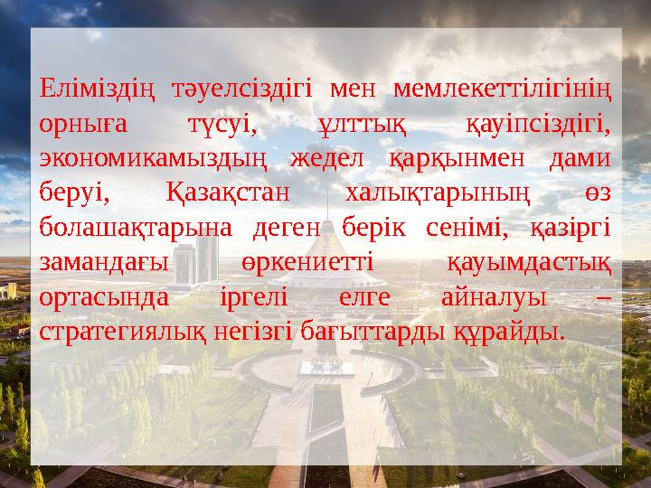 Еліміздің тәуелсіздігі мен мемлекеттілігінің орныға түсуі, ұлттық қауіпсіздігі, экономикамыздың жедел қарқынмен дами беруі, Қ Еліміздің тәуелсіздігі мен мемлекеттілігінің орныға түсуі, ұлттық қауіпсіздігі, экономикамыздың жедел қарқынмен дами беруі, Қ