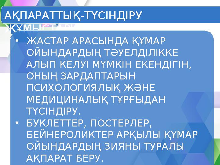 АҚПАРАТТЫҚ-ТҮСІНДІРУ ЖҰМЫСТАРЫ •ЖАСТАР АРАСЫНДА ҚҰМАР ОЙЫНДАРДЫҢ ТӘУЕЛДІЛІККЕ АЛЫП КЕЛУІ МҮМКІН ЕКЕНДІГІН, ОНЫҢ ЗАРДАПТАРЫН