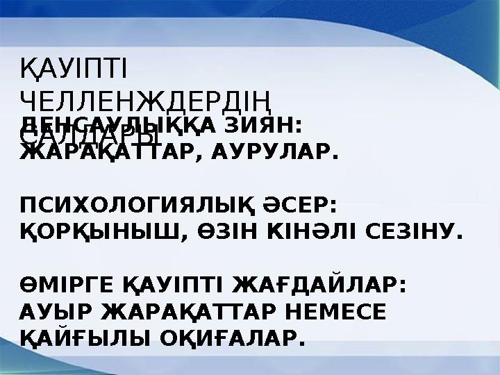 ҚАУІПТІ ЧЕЛЛЕНЖДЕРДІҢ САЛДАРЫ ДЕНСАУЛЫҚҚА ЗИЯН: ЖАРАҚАТТАР, АУРУЛАР. ПСИХОЛОГИЯЛЫҚ ӘСЕР: ҚОРҚЫНЫШ, ӨЗІН КІНӘЛІ СЕЗІНУ. ӨМІРГ