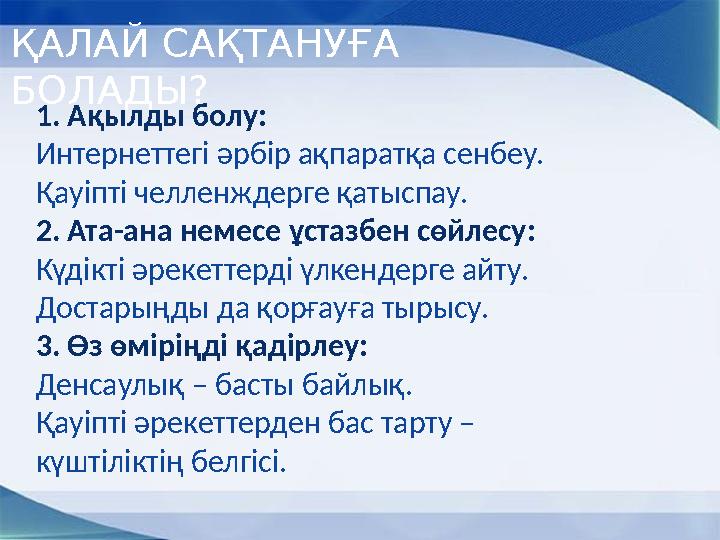 ҚАЛАЙ САҚТАНУҒА БОЛАДЫ? 1. Ақылды болу: Интернеттегі әрбір ақпаратқа сенбеу. Қауіпті челленждерге қатыспау. 2. Ата-ана немесе ұ