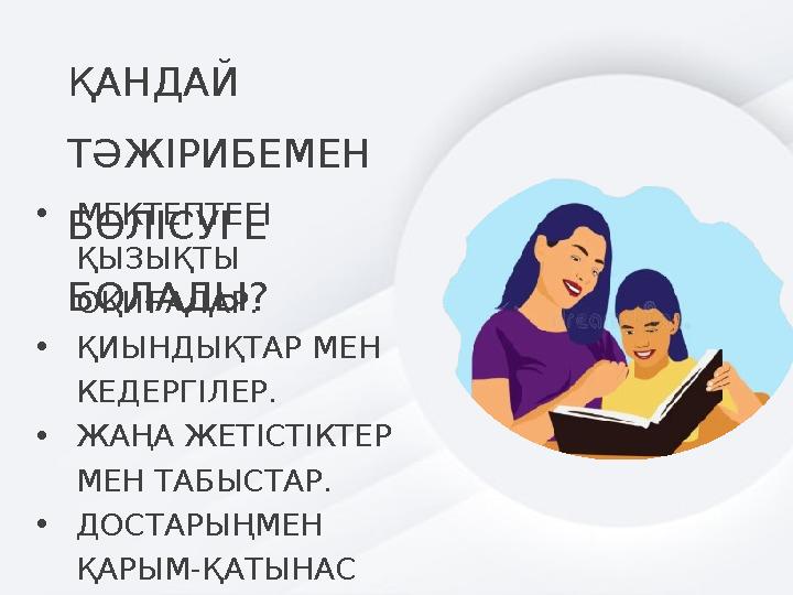 ҚАНДАЙ ТӘЖІРИБЕМЕН БӨЛІСУГЕ БОЛАДЫ? •МЕКТЕПТЕГІ ҚЫЗЫҚТЫ ОҚИҒАЛАР. •ҚИЫНДЫҚТАР МЕН КЕДЕРГІЛЕР. •ЖАҢА ЖЕТІСТІКТЕР МЕН ТАБЫС