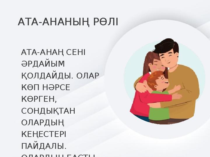 АТА-АНАНЫҢ РӨЛІ АТА-АНАҢ СЕНІ ӘРДАЙЫМ ҚОЛДАЙДЫ. ОЛАР КӨП НӘРСЕ КӨРГЕН, СОНДЫҚТАН ОЛАРДЫҢ КЕҢЕСТЕРІ ПАЙДАЛЫ. ОЛАРДЫҢ БАС