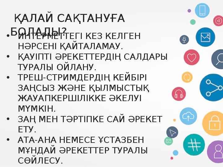 ҚАЛАЙ САҚТАНУҒА БОЛАДЫ? •ИНТЕРНЕТТЕГІ КЕЗ КЕЛГЕН НӘРСЕНІ ҚАЙТАЛАМАУ. •ҚАУІПТІ ӘРЕКЕТТЕРДІҢ САЛДАРЫ ТУРАЛЫ ОЙЛАНУ. •ТРЕШ-СТР
