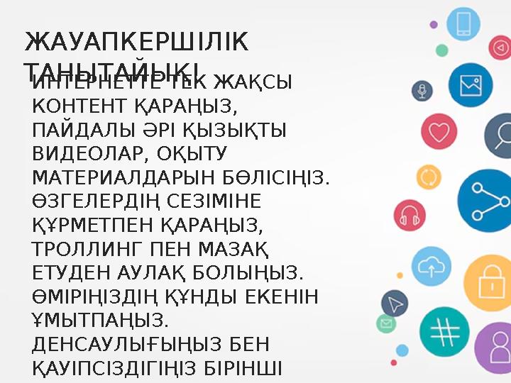 ЖАУАПКЕРШІЛІК ТАНЫТАЙЫҚ! ИНТЕРНЕТТЕ ТЕК ЖАҚСЫ КОНТЕНТ ҚАРАҢЫЗ, ПАЙДАЛЫ ӘРІ ҚЫЗЫҚТЫ ВИДЕОЛАР, ОҚЫТУ МАТЕРИАЛДАРЫН БӨЛІСІҢІЗ.