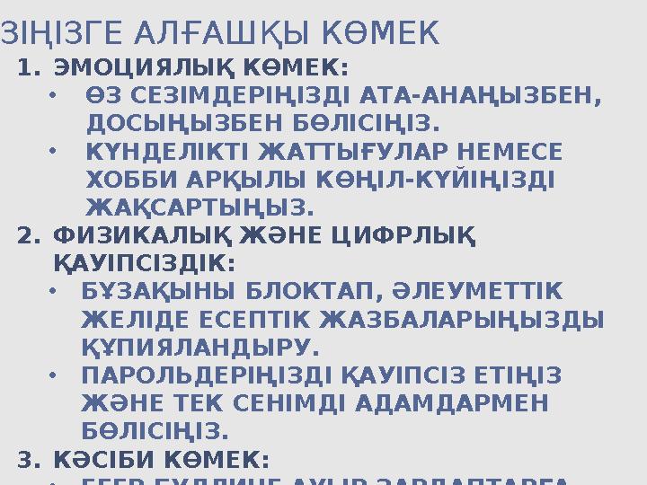 ӨЗІҢІЗГЕ АЛҒАШҚЫ КӨМЕК 1.ЭМОЦИЯЛЫҚ КӨМЕК: •ӨЗ СЕЗІМДЕРІҢІЗДІ АТА-АНАҢЫЗБЕН, ДОСЫҢЫЗБЕН БӨЛІСІҢІЗ. •КҮНДЕЛІКТІ ЖАТТЫҒУЛАР НЕМЕСЕ