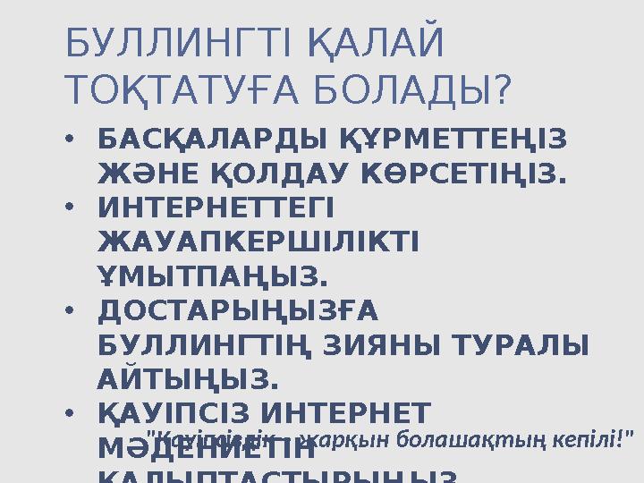 БУЛЛИНГТІ ҚАЛАЙ ТОҚТАТУҒА БОЛАДЫ? •БАСҚАЛАРДЫ ҚҰРМЕТТЕҢІЗ ЖӘНЕ ҚОЛДАУ КӨРСЕТІҢІЗ. •ИНТЕРНЕТТЕГІ ЖАУАПКЕРШІЛІКТІ ҰМЫТПАҢЫЗ. •