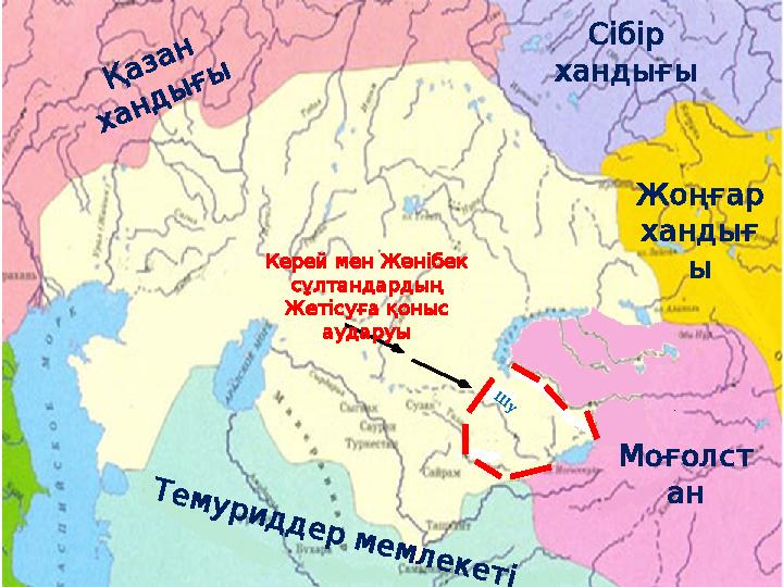 Ш у Керей мен Жәнібек сұлтандардың Жетісуға қоныс аударуы Қазан хандығы Сібір хандығы Жоңғар хандығ ы Моғолст ан Т
