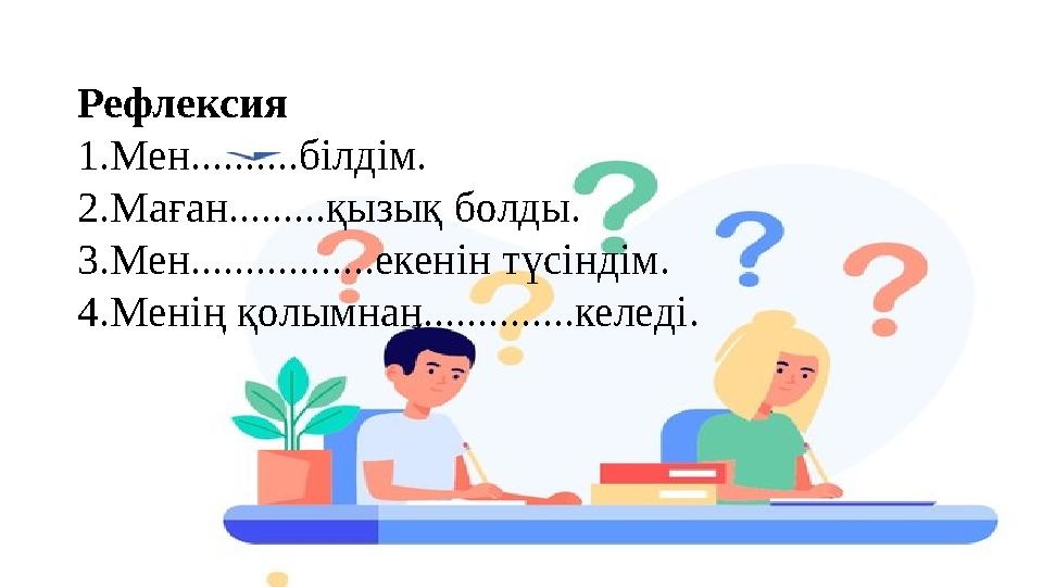 Рефлексия 1.Мен..........білдім. 2.Маған.........қызық болды. 3.Мен.................екенін түсіндім. 4.Менің қолымнан...........