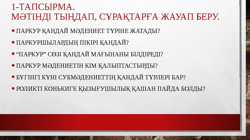 1-ТАПСЫРМА. МӘТІНДІ ТЫҢДАП, СҰРАҚТАРҒА ЖАУАП БЕРУ. •ПАРКУР ҚАНДАЙ МӘДЕНИЕТ ТҮРІНЕ ЖАТАДЫ? •ПАРКУРШЫЛАРДЫҢ ПІКІРІ ҚАНДАЙ? •“ПАР
