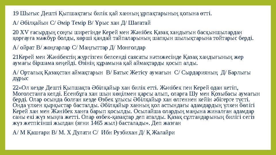 19 Шығыс Дештi Қыпшақтағы билiк қай ханның ұрпақтарының қолына өттi. А/ Әбілқайын С/ Әмір Темір В/ Ұрыс хан Д/ Шағатай 20 ХV ға