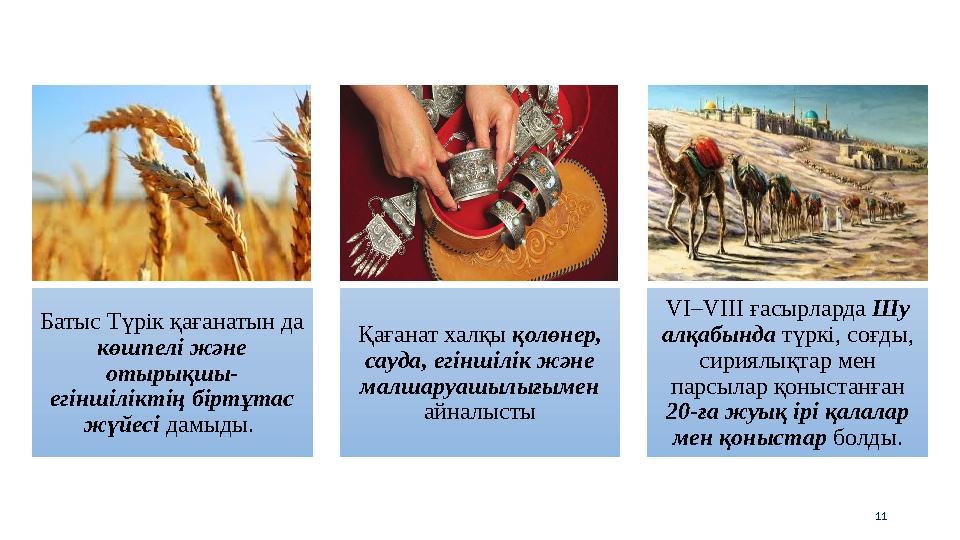 11 Батыс Түрiк қағанатын да көшпелi және отырықшы- егiншiлiктiң бiртұтас жүйесi дамыды. Қағанат халқы қолөнер, сауда, егiнш