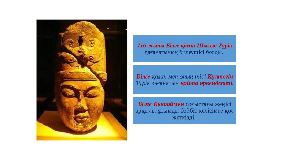 716 жылы Бiлге қаған Шығыс Түрiк қағанатының билеушiсi болды. Бiлге қаған мен оның iнiсi Күлтегiн Түрiк қағанатын қайта өркен