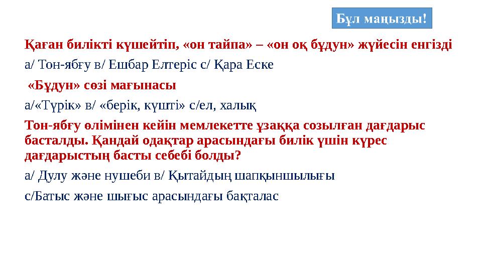 Қаған билікті күшейтіп, «он тайпа» – «он оқ бұдун» жүйесін енгізді а/ Тон-ябғу в/ Ешбар Елтеріс с/ Қара Еске «Бұдун» сөзі мағын