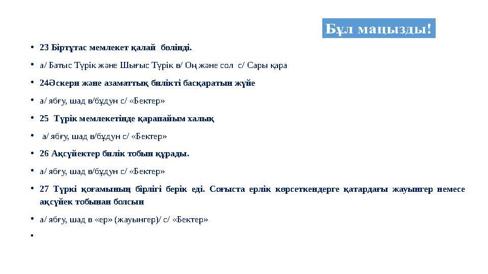 •23 Біртұтас мемлекет қалай бөлінді. •а/ Батыс Түрік және Шығыс Түрік в/ Оң және сол с/ Сары қара •24Әскери және азаматтық би