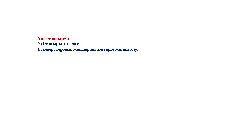Үйге тапсырма №1 тақырыпты оқу. Есімдер, термин, жылдарды дәптерге жазып алу.