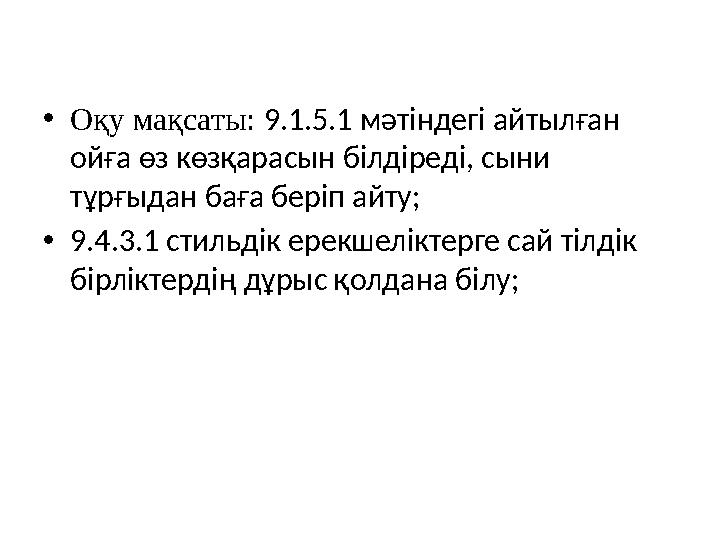 •Оқу мақсаты: 9.1.5.1 мәтіндегі айтылған ойға өз көзқарасын білдіреді, сыни тұрғыдан баға беріп айту; •9.4.3.1 стильдік ерекше
