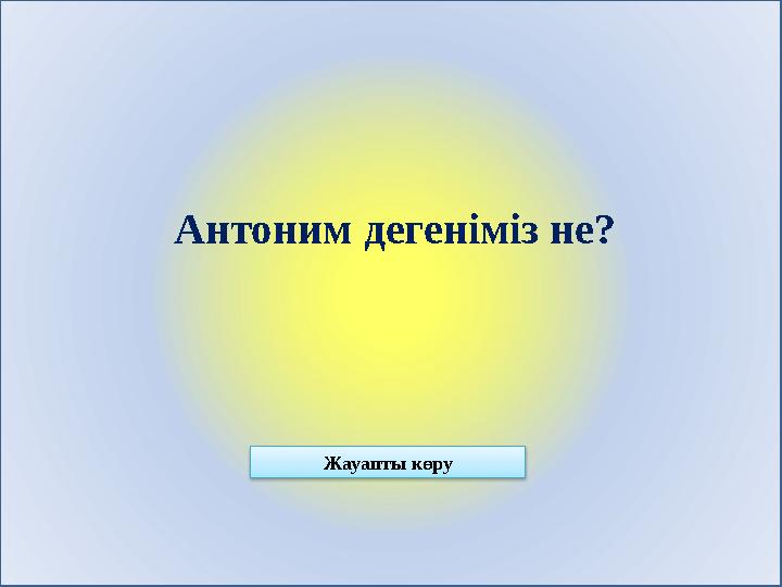 Антоним дегеніміз не? Жауапты көру
