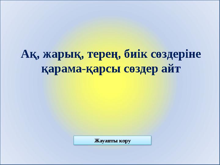 Ақ, жарық, терең, биік сөздеріне қарама-қарсы сөздер айт Жауапты көру