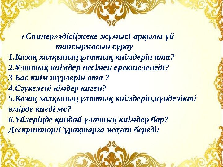 «Спинер»әдісі(жеке жұмыс) арқылы үй тапсырмасын сұрау 1.Қазақ халқының ұлттық киімдерін ата? 2.Ұ