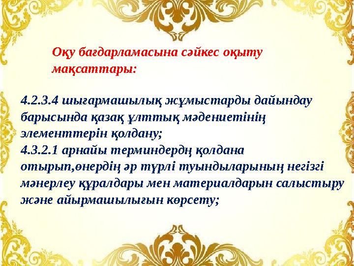 Оқу бағдарламасына сәйкес оқыту мақсаттары: 4.2.3.4 шығармашылық жұмыстарды дайындау барысында қазақ ұлттық мәдениетінің элем