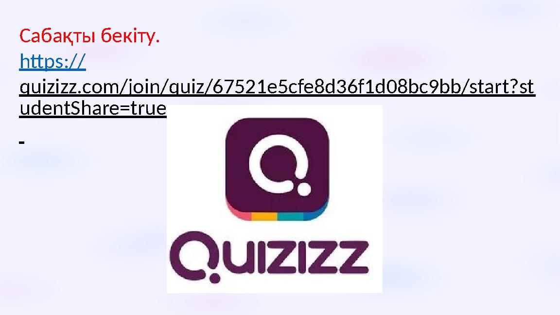 Сабақты бекіту. https:// quizizz.com/join/quiz/67521e5cfe8d36f1d08bc9bb/start?st udentShare=true