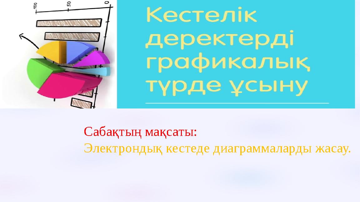 Сабақтың мақсаты: Электрондық кестеде диаграммаларды жасау.