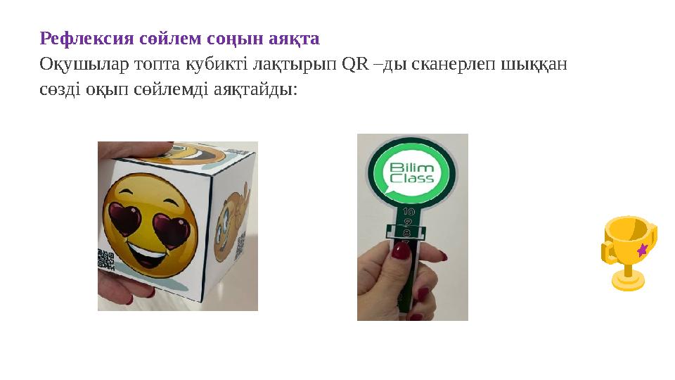 Рефлексия сөйлем соңын аяқта Оқушылар топта кубикті лақтырып QR –ды сканерлеп шыққан сөзді оқып сөйлемді аяқтайды: