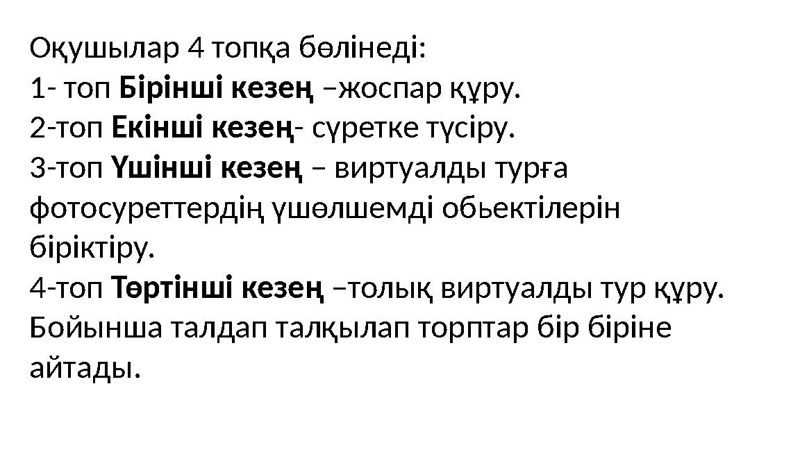 Оқушылар 4 топқа бөлінеді: 1- топ Бірінші кезең –жоспар құру. 2-топ Екінші кезең- сүретке түсіру. 3-топ Үшінші кезең – виртуал